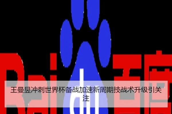 王曼昱冲刺世界杯备战加速新周期技战术升级引关注