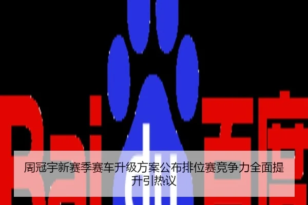周冠宇新赛季赛车升级方案公布排位赛竞争力全面提升引热议